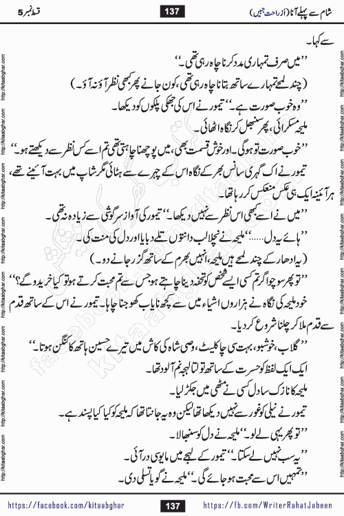 Sham Se Pahle Ana episode 5 by Rahat Jabeen is a famous romantic urdu novel being serialized on kitab ghar for urdu novel lovers. Sham Se Pahle Ana is a popular urdu novel started in montlhy urdu khawateen digest. The Novel has epic tale of many phases and ups and downs of relationships in life. The story has so much variety of love, hate, romance, anger, cheating, sincerity and much more very much like real life. Rahat Jabeen has been given title of writer of love, and she has showed the different colours of love. The writer Rahat Jabeen has written many popular urdu novels, most of these already been published in paper book format