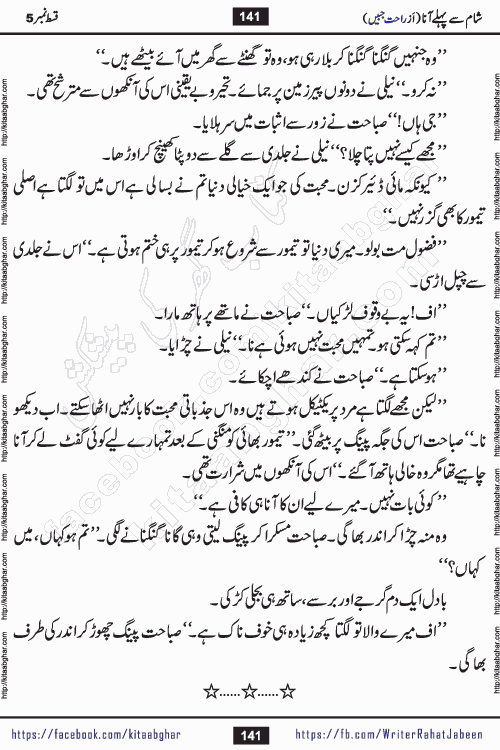 Sham Se Pahle Ana episode 5 by Rahat Jabeen is a famous romantic urdu novel being serialized on kitab ghar for urdu novel lovers. Sham Se Pahle Ana is a popular urdu novel started in montlhy urdu khawateen digest. The Novel has epic tale of many phases and ups and downs of relationships in life. The story has so much variety of love, hate, romance, anger, cheating, sincerity and much more very much like real life. Rahat Jabeen has been given title of writer of love, and she has showed the different colours of love. The writer Rahat Jabeen has written many popular urdu novels, most of these already been published in paper book format