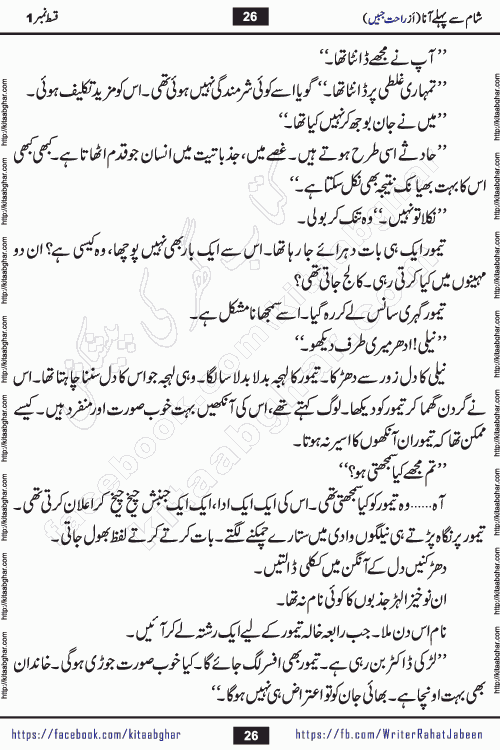Sham Se Pahle Ana episode 4 by Rahat Jabeen is a famous romantic urdu novel being serialized on kitab ghar for urdu novel lovers. Sham Se Pahle Ana is a popular urdu novel started in montlhy urdu khawateen digest. The Novel has epic tale of many phases and ups and downs of relationships in life. The story has so much variety of love, hate, romance, anger, cheating, sincerity and much more very much like real life. Rahat Jabeen has been given title of writer of love, and she has showed the different colours of love. The writer Rahat Jabeen has written many popular urdu novels, most of these already been published in paper book format