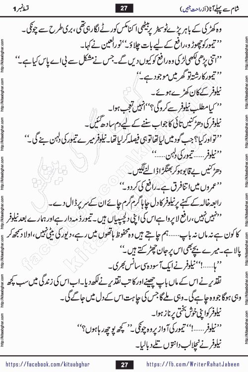 Sham Se Pahle Ana episode 4 by Rahat Jabeen is a famous romantic urdu novel being serialized on kitab ghar for urdu novel lovers. Sham Se Pahle Ana is a popular urdu novel started in montlhy urdu khawateen digest. The Novel has epic tale of many phases and ups and downs of relationships in life. The story has so much variety of love, hate, romance, anger, cheating, sincerity and much more very much like real life. Rahat Jabeen has been given title of writer of love, and she has showed the different colours of love. The writer Rahat Jabeen has written many popular urdu novels, most of these already been published in paper book format
