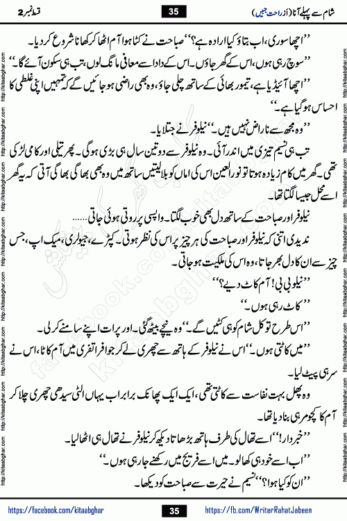 Sham Se Pahle Ana episode 4 by Rahat Jabeen is a famous romantic urdu novel being serialized on kitab ghar for urdu novel lovers. Sham Se Pahle Ana is a popular urdu novel started in montlhy urdu khawateen digest. The Novel has epic tale of many phases and ups and downs of relationships in life. The story has so much variety of love, hate, romance, anger, cheating, sincerity and much more very much like real life. Rahat Jabeen has been given title of writer of love, and she has showed the different colours of love. The writer Rahat Jabeen has written many popular urdu novels, most of these already been published in paper book format