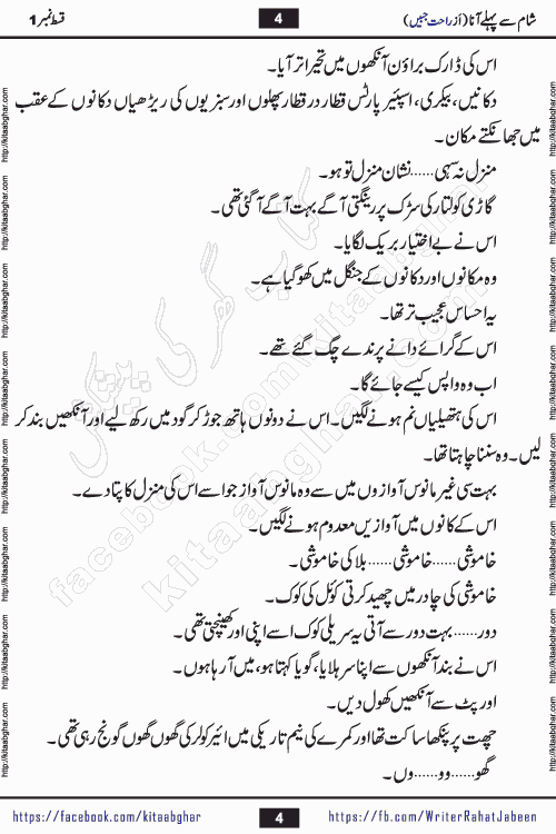 Sham Se Pahle Ana episode 4 by Rahat Jabeen is a famous romantic urdu novel being serialized on kitab ghar for urdu novel lovers. Sham Se Pahle Ana is a popular urdu novel started in montlhy urdu khawateen digest. The Novel has epic tale of many phases and ups and downs of relationships in life. The story has so much variety of love, hate, romance, anger, cheating, sincerity and much more very much like real life. Rahat Jabeen has been given title of writer of love, and she has showed the different colours of love. The writer Rahat Jabeen has written many popular urdu novels, most of these already been published in paper book format