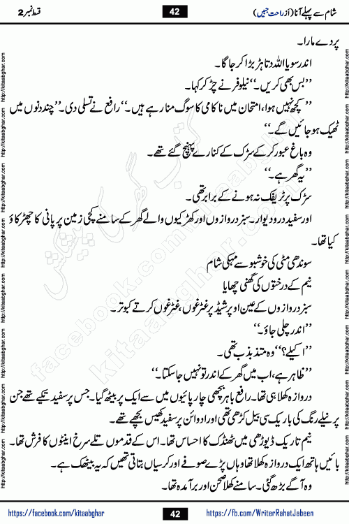 Sham Se Pahle Ana episode 4 by Rahat Jabeen is a famous romantic urdu novel being serialized on kitab ghar for urdu novel lovers. Sham Se Pahle Ana is a popular urdu novel started in montlhy urdu khawateen digest. The Novel has epic tale of many phases and ups and downs of relationships in life. The story has so much variety of love, hate, romance, anger, cheating, sincerity and much more very much like real life. Rahat Jabeen has been given title of writer of love, and she has showed the different colours of love. The writer Rahat Jabeen has written many popular urdu novels, most of these already been published in paper book format