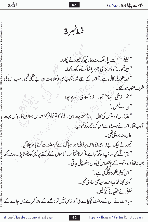 Sham Se Pahle Ana episode 5 by Rahat Jabeen is a famous romantic urdu novel being serialized on kitab ghar for urdu novel lovers. Sham Se Pahle Ana is a popular urdu novel started in montlhy urdu khawateen digest. The Novel has epic tale of many phases and ups and downs of relationships in life. The story has so much variety of love, hate, romance, anger, cheating, sincerity and much more very much like real life. Rahat Jabeen has been given title of writer of love, and she has showed the different colours of love. The writer Rahat Jabeen has written many popular urdu novels, most of these already been published in paper book format