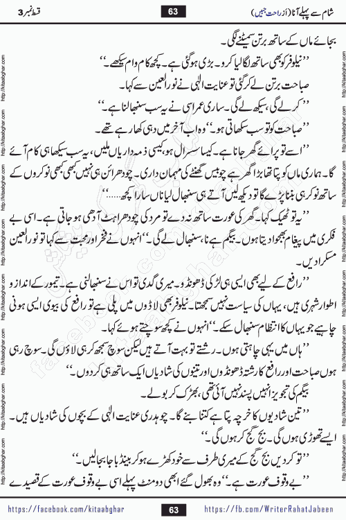 Sham Se Pahle Ana episode 5 by Rahat Jabeen is a famous romantic urdu novel being serialized on kitab ghar for urdu novel lovers. Sham Se Pahle Ana is a popular urdu novel started in montlhy urdu khawateen digest. The Novel has epic tale of many phases and ups and downs of relationships in life. The story has so much variety of love, hate, romance, anger, cheating, sincerity and much more very much like real life. Rahat Jabeen has been given title of writer of love, and she has showed the different colours of love. The writer Rahat Jabeen has written many popular urdu novels, most of these already been published in paper book format