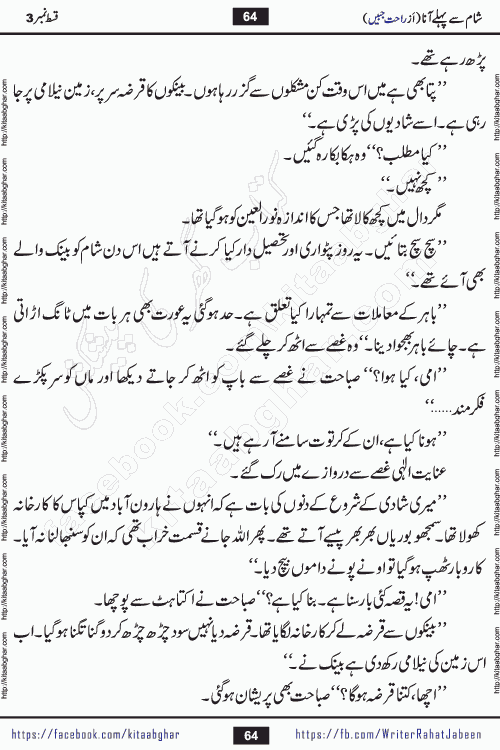 Sham Se Pahle Ana episode 5 by Rahat Jabeen is a famous romantic urdu novel being serialized on kitab ghar for urdu novel lovers. Sham Se Pahle Ana is a popular urdu novel started in montlhy urdu khawateen digest. The Novel has epic tale of many phases and ups and downs of relationships in life. The story has so much variety of love, hate, romance, anger, cheating, sincerity and much more very much like real life. Rahat Jabeen has been given title of writer of love, and she has showed the different colours of love. The writer Rahat Jabeen has written many popular urdu novels, most of these already been published in paper book format