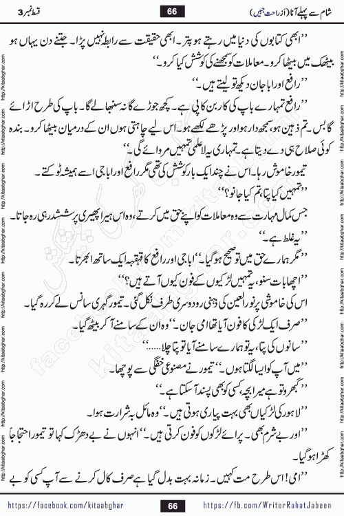 Sham Se Pahle Ana episode 5 by Rahat Jabeen is a famous romantic urdu novel being serialized on kitab ghar for urdu novel lovers. Sham Se Pahle Ana is a popular urdu novel started in montlhy urdu khawateen digest. The Novel has epic tale of many phases and ups and downs of relationships in life. The story has so much variety of love, hate, romance, anger, cheating, sincerity and much more very much like real life. Rahat Jabeen has been given title of writer of love, and she has showed the different colours of love. The writer Rahat Jabeen has written many popular urdu novels, most of these already been published in paper book format