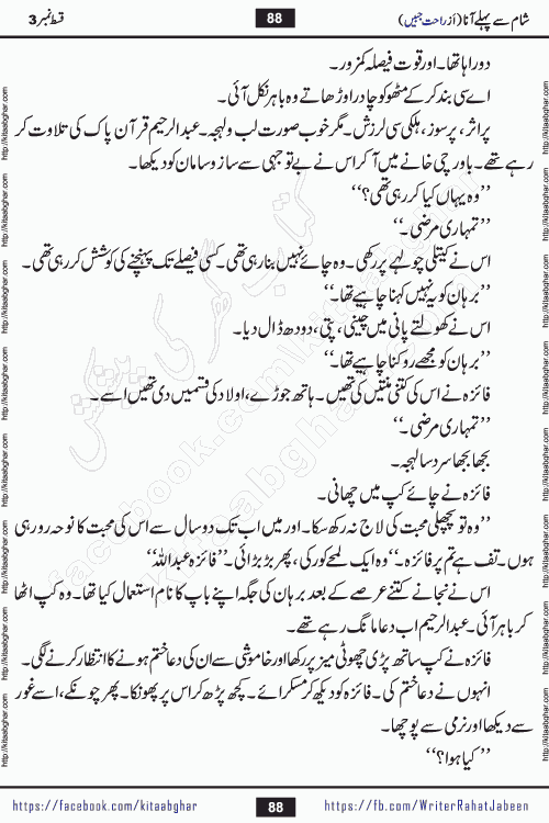 Sham Se Pahle Ana episode 5 by Rahat Jabeen is a famous romantic urdu novel being serialized on kitab ghar for urdu novel lovers. Sham Se Pahle Ana is a popular urdu novel started in montlhy urdu khawateen digest. The Novel has epic tale of many phases and ups and downs of relationships in life. The story has so much variety of love, hate, romance, anger, cheating, sincerity and much more very much like real life. Rahat Jabeen has been given title of writer of love, and she has showed the different colours of love. The writer Rahat Jabeen has written many popular urdu novels, most of these already been published in paper book format