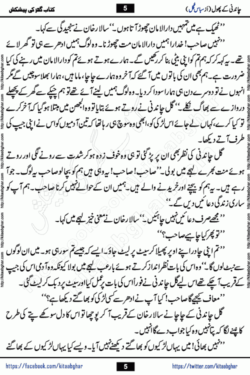 Chandani Ke Phool by Subas Gul is a rather short urdu romantic novel based on story written in the Pakistani society norms. Chandani Ke Phool is a story of innocent beautiful girl Gul Chandani from a poor family and Salar from Rich and Powerful Feudal Lord son. Her mother was a good hardworking woman but her father had bad habits. Gul Chandani father wanted her to marry an old man so he can get good money for that. She ran away from home to save her life and future. Gul Chandani faced many difficulties in life and a lot happened in her life.
